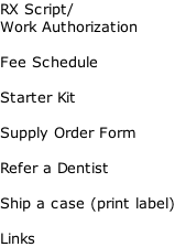 RX Script/ Work Authorization  Fee Schedule  Starter Kit   Supply Order Form  Refer a Dentist  Ship a case (print label)  Links