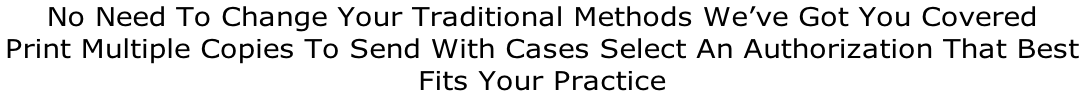No Need To Change Your Traditional Methods We’ve Got You Covered Print Multiple Copies To Send With Cases Select An Authorization That Best  Fits Your Practice